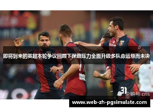 即将到来的英超本轮争议回顾下保级压力全面升级多队命运悬而未决 即将到来的英超本轮争议回顾下保级压力全面升级多队命运悬而未决