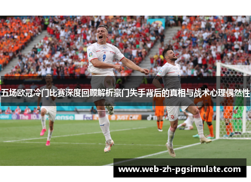 五场欧冠冷门比赛深度回顾解析豪门失手背后的真相与战术心理偶然性