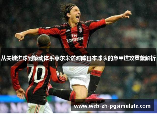从关键进球到策动体系菲尔米诺对阵日本球队的意甲进攻贡献解析 从关键进球到策动体系菲尔米诺对阵日本球队的意甲进攻贡献解析