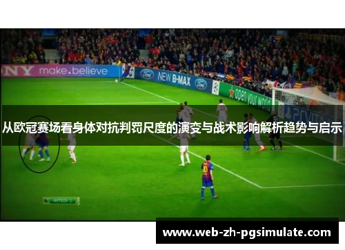 从欧冠赛场看身体对抗判罚尺度的演变与战术影响解析趋势与启示