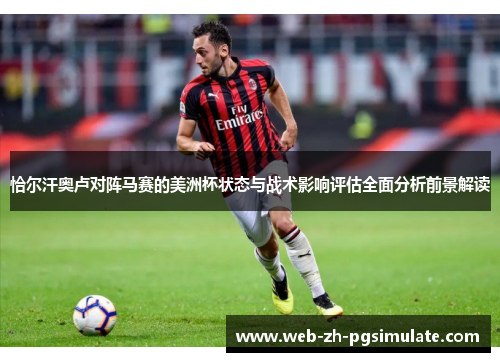 恰尔汗奥卢对阵马赛的美洲杯状态与战术影响评估全面分析前景解读 恰尔汗奥卢对阵马赛的美洲杯状态与战术影响评估全面分析前景解读