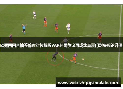 欧冠两回合抽签前瞻对位解析VAR判罚争议再成焦点豪门对决舆论升温 欧冠两回合抽签前瞻对位解析VAR判罚争议再成焦点豪门对决舆论升温