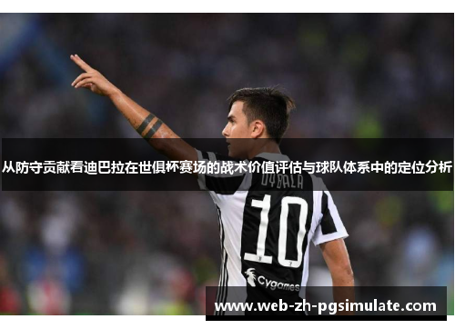 从防守贡献看迪巴拉在世俱杯赛场的战术价值评估与球队体系中的定位分析