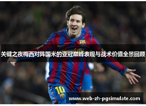 关键之夜梅西对阵国米的亚冠巅峰表现与战术价值全景回顾 关键之夜梅西对阵国米的亚冠巅峰表现与战术价值全景回顾