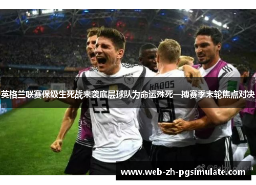 英格兰联赛保级生死战来袭底层球队为命运殊死一搏赛季末轮焦点对决