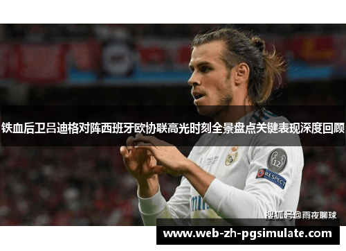 铁血后卫吕迪格对阵西班牙欧协联高光时刻全景盘点关键表现深度回顾 铁血后卫吕迪格对阵西班牙欧协联高光时刻全景盘点关键表现深度回顾
