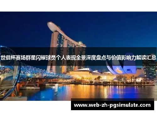 世俱杯赛场群星闪耀球员个人表现全景深度盘点与价值影响力解读汇总