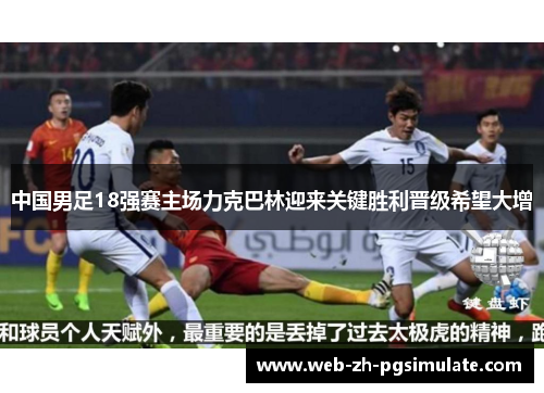 中国男足18强赛主场力克巴林迎来关键胜利晋级希望大增