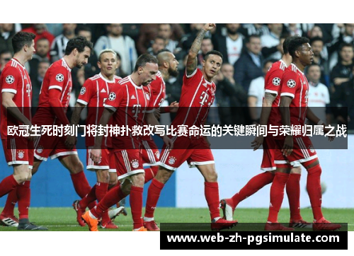 欧冠生死时刻门将封神扑救改写比赛命运的关键瞬间与荣耀归属之战 欧冠生死时刻门将封神扑救改写比赛命运的关键瞬间与荣耀归属之战