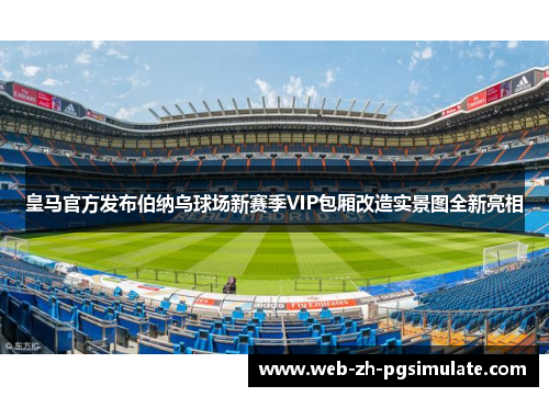 皇马官方发布伯纳乌球场新赛季VIP包厢改造实景图全新亮相