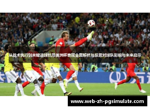 从战术执行到关键进球凯恩美洲杯表现全面解析与反思对球队影响与未来启示