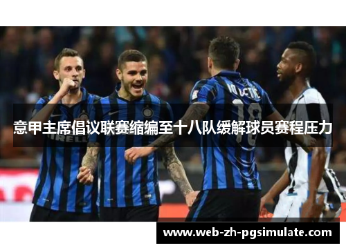 意甲主席倡议联赛缩编至十八队缓解球员赛程压力