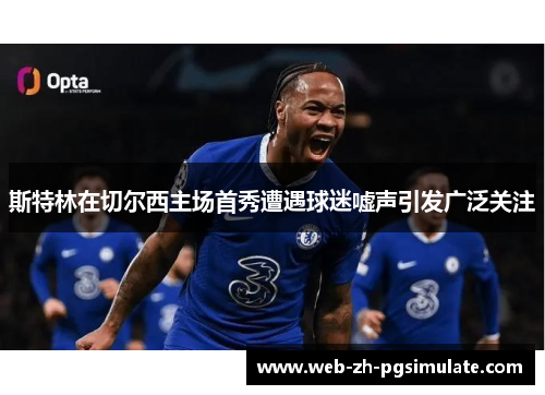 斯特林在切尔西主场首秀遭遇球迷嘘声引发广泛关注