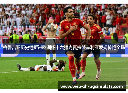 格鲁吉亚历史性挺进欧洲杯十六强克瓦拉茨赫利亚表现惊艳全场