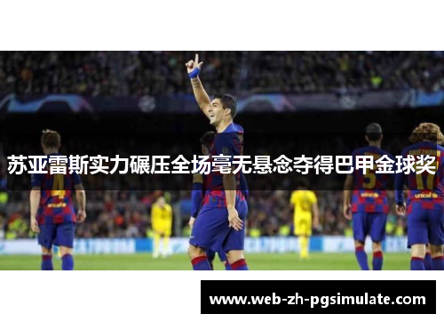 苏亚雷斯实力碾压全场毫无悬念夺得巴甲金球奖