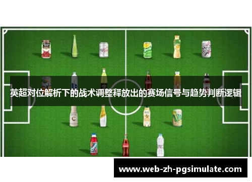 英超对位解析下的战术调整释放出的赛场信号与趋势判断逻辑