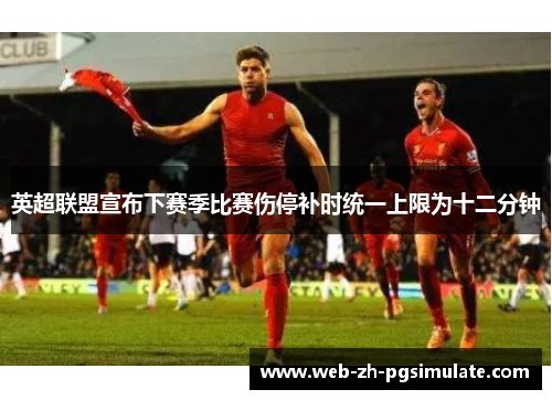 英超联盟宣布下赛季比赛伤停补时统一上限为十二分钟