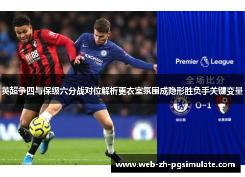 英超争四与保级六分战对位解析更衣室氛围成隐形胜负手关键变量