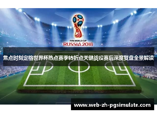 焦点时刻定格世界杯热点赛季转折点关键战役赛后深度复盘全景解读