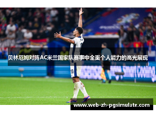 贝林厄姆对阵AC米兰国家队赛事中全面个人能力的高光展现