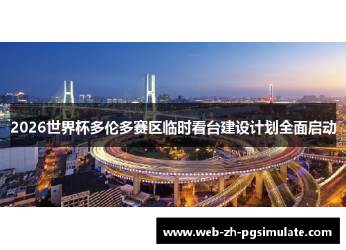 2026世界杯多伦多赛区临时看台建设计划全面启动