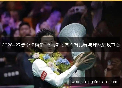 2026-27赛季卡梅伦·托马斯谈背靠背比赛与球队进攻节奏