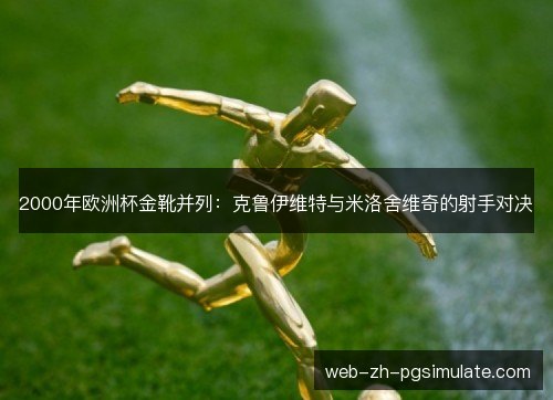 2000年欧洲杯金靴并列：克鲁伊维特与米洛舍维奇的射手对决