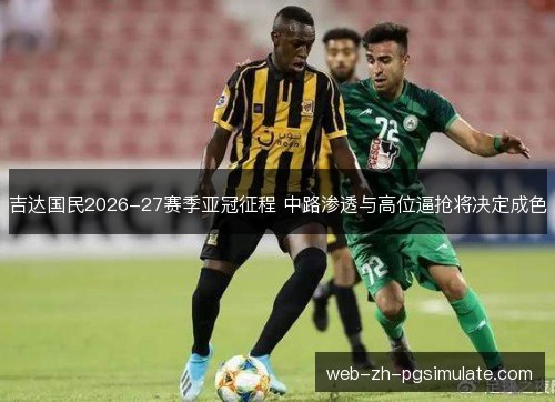 吉达国民2026-27赛季亚冠征程 中路渗透与高位逼抢将决定成色